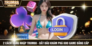 2 Cách Đăng Nhập TRUM88 - Bắt Đầu Khám Phá Kho Game Đẳng Cấp