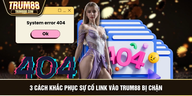 3 cách khắc phục sự cố link vào TRUM88 bị chặn