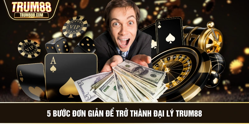 5 bước đơn giản để trở thành đại lý TRUM88