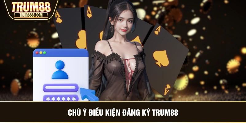 Chú ý điều kiện đăng ký TRUM88