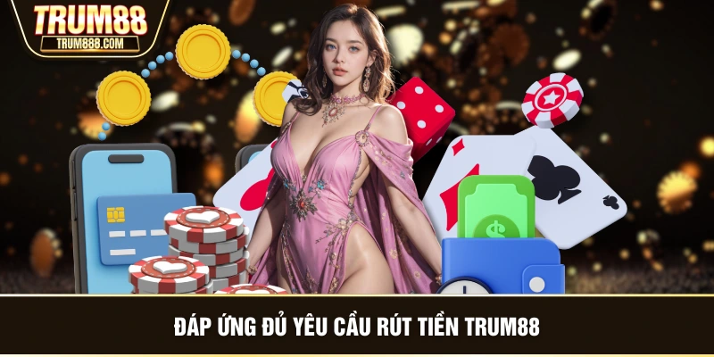 Đáp ứng đủ yêu cầu rút tiền TRUM88