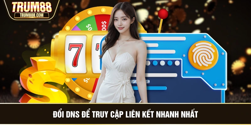 Đổi DNS để truy cập liên kết nhanh nhất