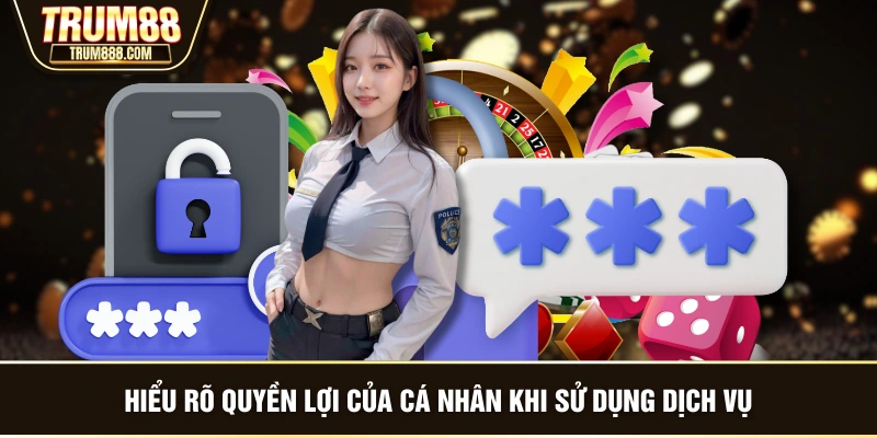 Hiểu rõ quyền lợi của cá nhân khi sử dụng dịch vụ