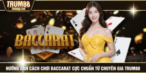 Hướng Dẫn Cách Chơi Baccarat Cực Chuẩn Từ Chuyên Gia TRUM88