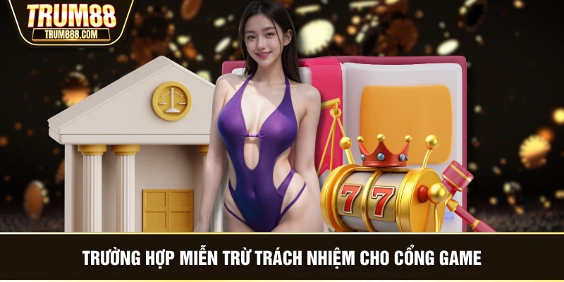 Trường hợp miễn trừ trách nhiệm cho cổng game