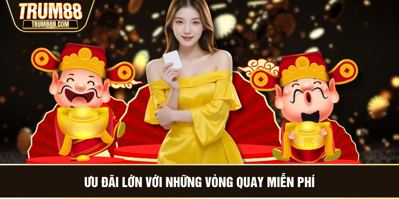 Ưu đãi lớn với những vòng quay miễn phí